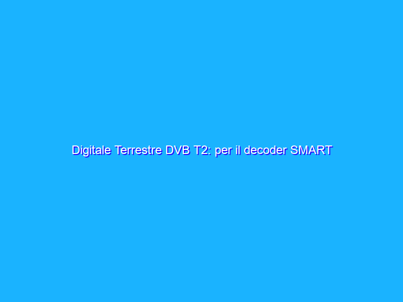 Digitale Terrestre DVB T2: per il decoder SMART bastano 17€