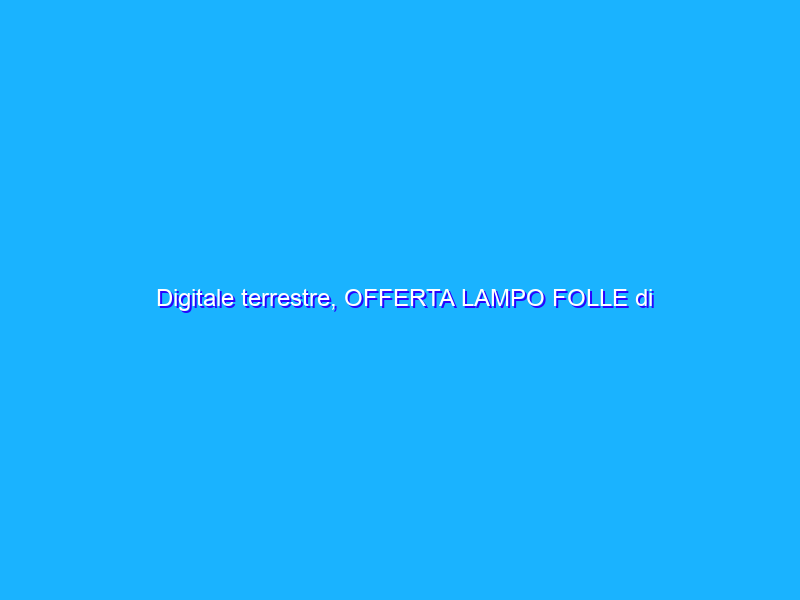 Digitale terrestre, OFFERTA LAMPO FOLLE di Amazon: decoder a 16€