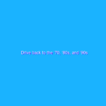 Drive back to the ‘70, ‘80s, and ‘90s