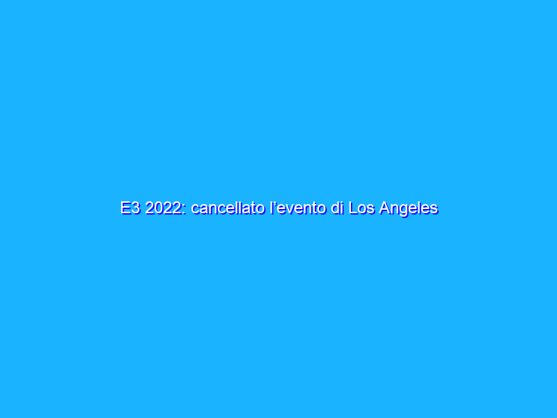 E3 2022: cancellato l’evento di Los Angeles