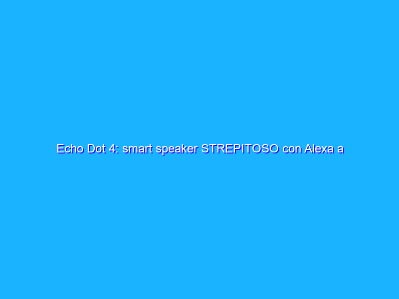 Echo Dot 4: smart speaker STREPITOSO con Alexa a prezzo SHOCK (-50%)