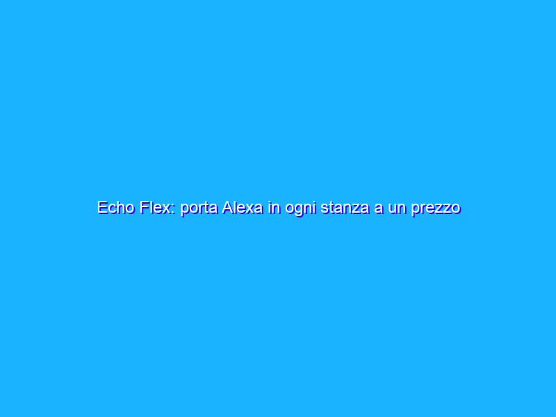 Echo Flex: porta Alexa in ogni stanza a un prezzo RIDICOLO (14€)