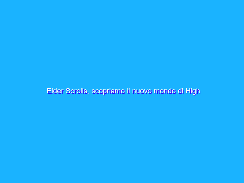 Elder Scrolls, scopriamo il nuovo mondo di High Isle