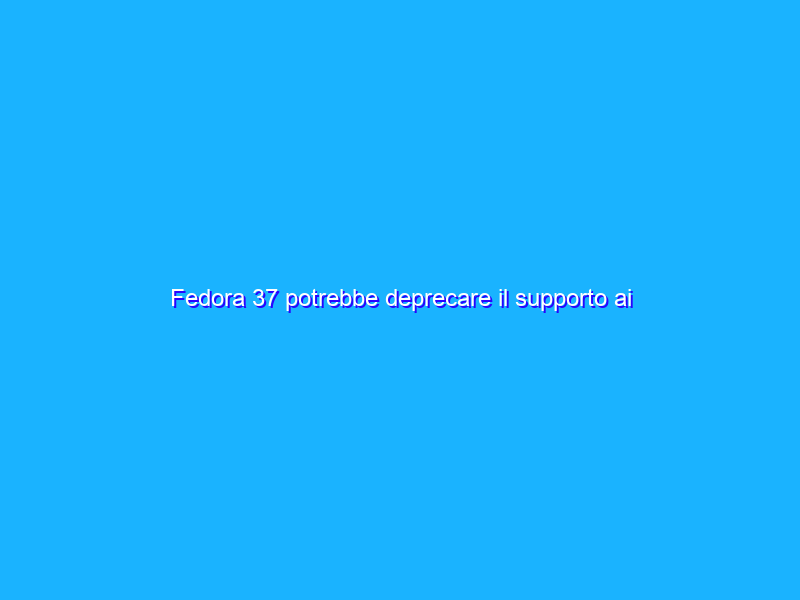 Fedora 37 potrebbe deprecare il supporto ai vecchi BIOS