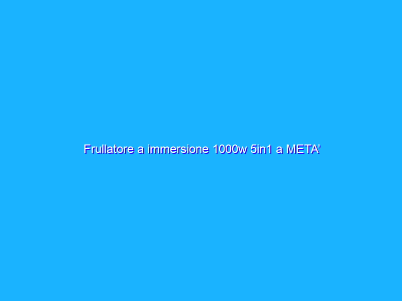 Frullatore a immersione 1000w 5in1 a META’ PREZZO su Amazon (25€)