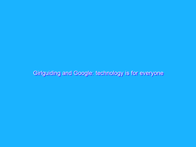 Girlguiding and Google: technology is for everyone