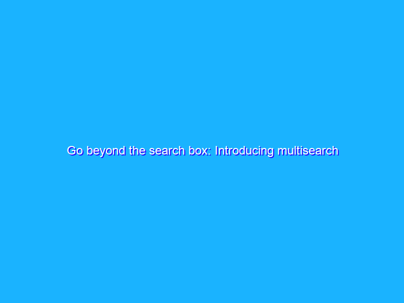 Go beyond the search box: Introducing multisearch