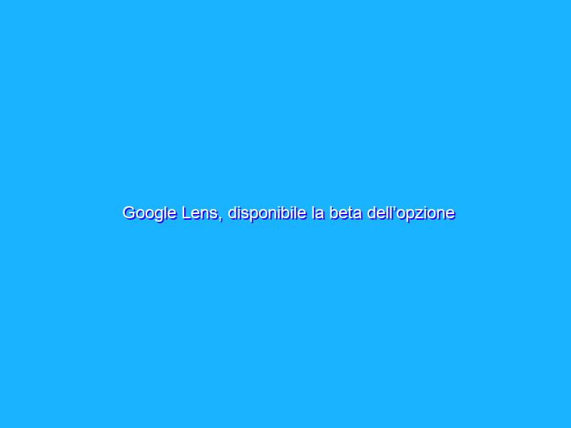 Google Lens, disponibile la beta dell’opzione Multisearch su Android e iOS