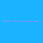 HONOR 50, col 20% di sconto su eBay sarebbe un delitto non approfittarne