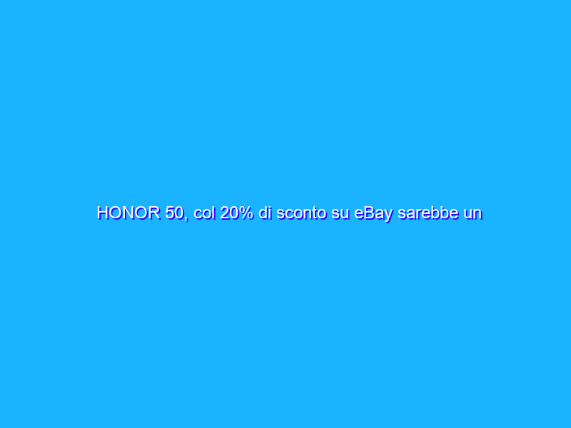 HONOR 50, col 20% di sconto su eBay sarebbe un delitto non approfittarne