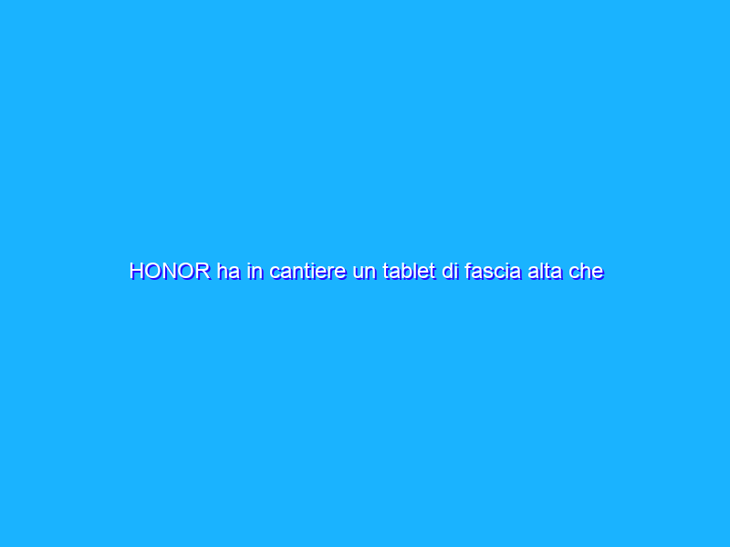 HONOR ha in cantiere un tablet di fascia alta che non teme l’iPad Pro