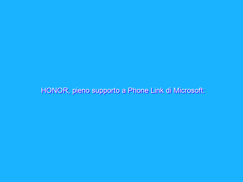 HONOR, pieno supporto a Phone Link di Microsoft: si parte dalla Cina