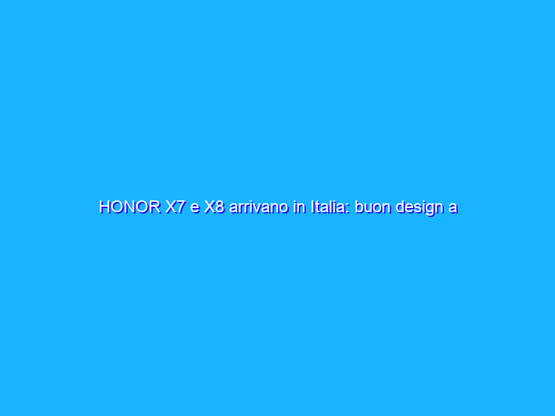 HONOR X7 e X8 arrivano in Italia: buon design a prezzo aggressivo