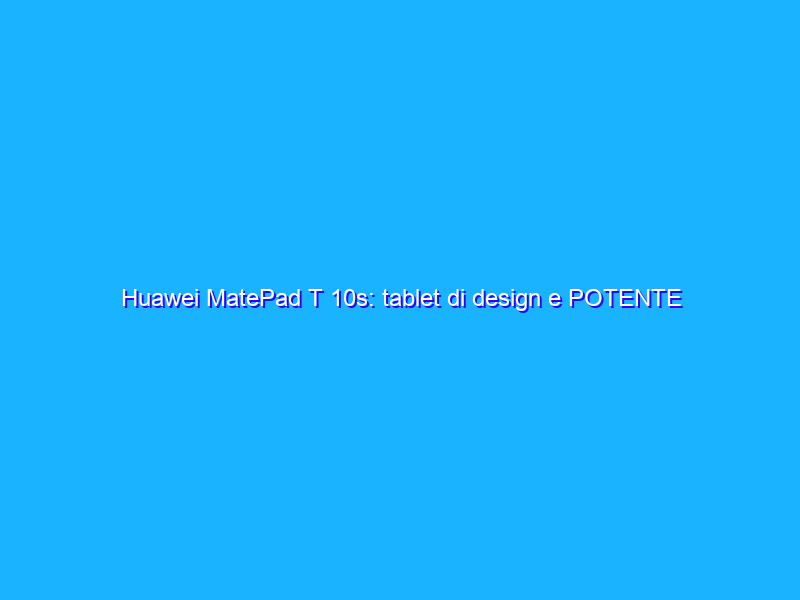 Huawei MatePad T 10s: tablet di design e POTENTE in offerta su Amazon