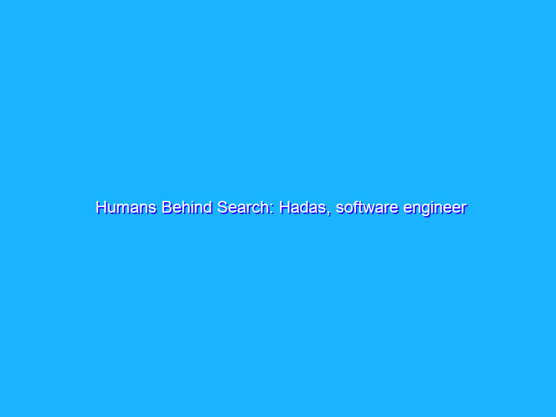 Humans Behind Search: Hadas, software engineer and trends expert