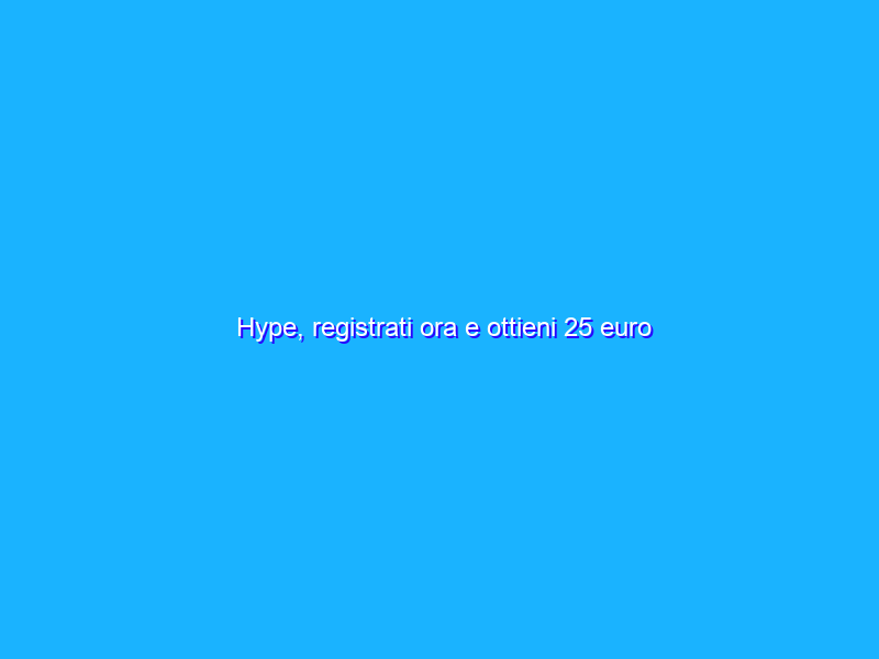 Hype, registrati ora e ottieni 25 euro