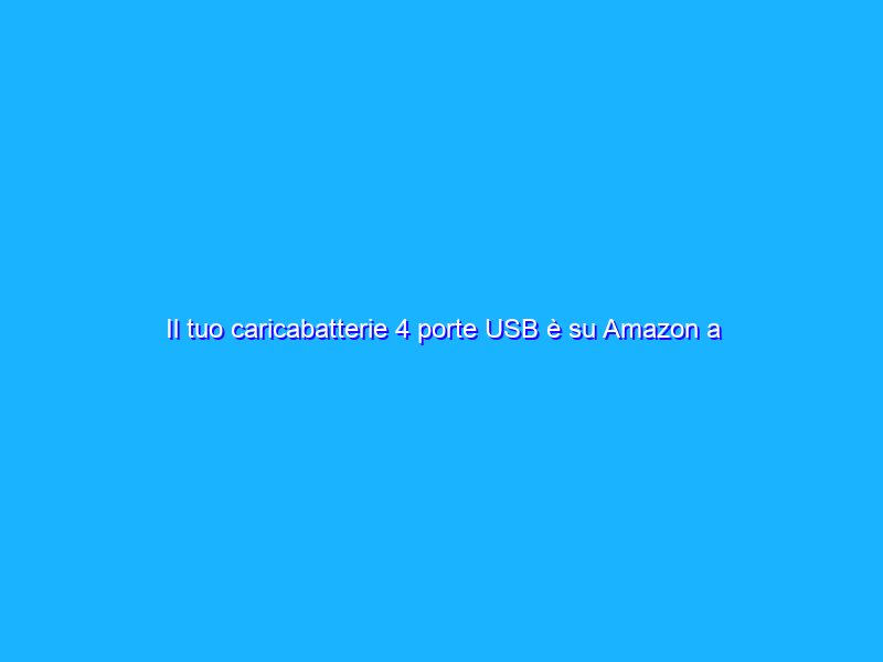 Il tuo caricabatterie 4 porte USB è su Amazon a solo 1 centesimo