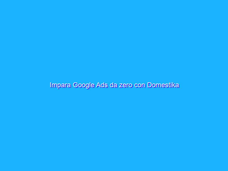 Impara Google Ads da zero con Domestika