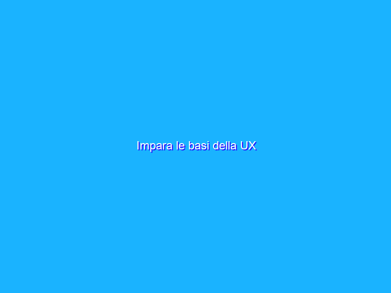 Impara le basi della UX