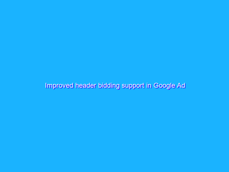 Improved header bidding support in Google Ad Manager