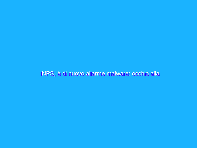 INPS, è di nuovo allarme malware: occhio alla truffa online