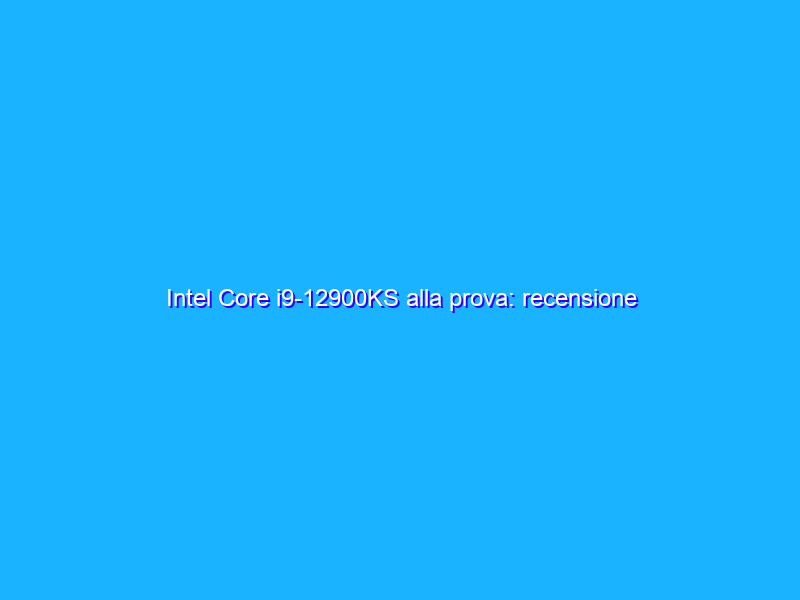 Intel Core i9-12900KS alla prova: recensione della CPU Alder Lake più estrema