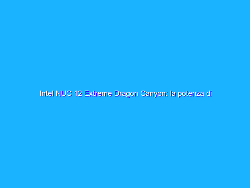 Intel NUC 12 Extreme Dragon Canyon: la potenza di Alder Lake, ma con il limitatore