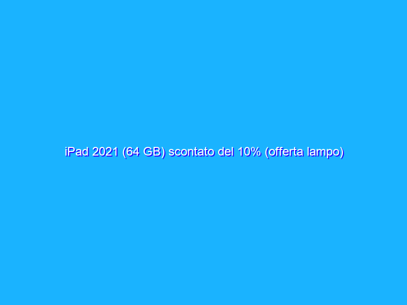 iPad 2021 (64 GB) scontato del 10% (offerta lampo)