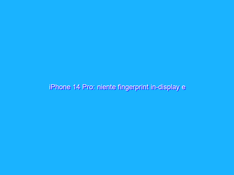iPhone 14 Pro: niente fingerprint in-display e nessuna lente periscopica