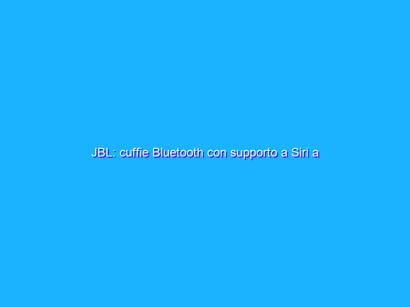 JBL: cuffie Bluetooth con supporto a Siri a prezzo WOW (-40%)