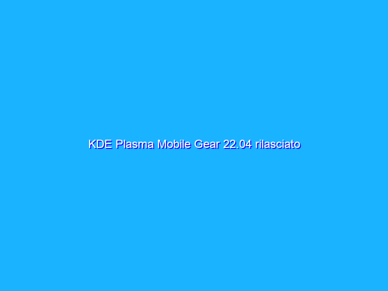KDE Plasma Mobile Gear 22.04 rilasciato