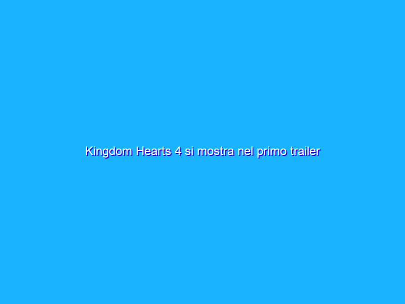 Kingdom Hearts 4 si mostra nel primo trailer