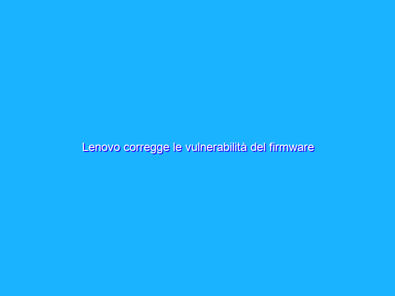 Lenovo corregge le vulnerabilità del firmware UEFI