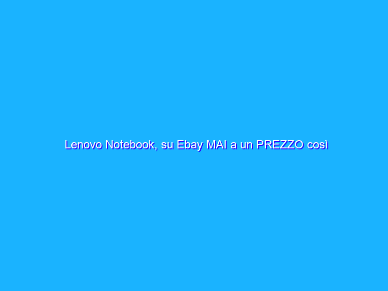 Lenovo Notebook, su Ebay MAI a un PREZZO così BASSO