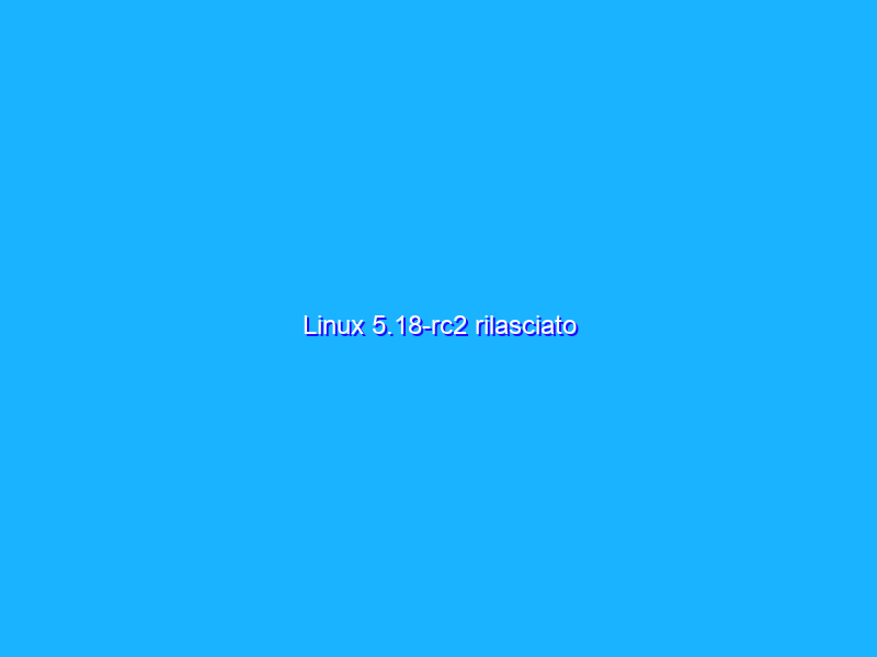 Linux 5.18-rc2 rilasciato