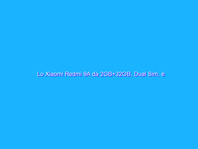 Lo Xiaomi Redmi 9A da 2GB+32GB, Dual Sim, è REGALATO su Amazon