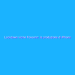 Lockdown vicino Foxconn: la produzione di iPhone è a rischio?