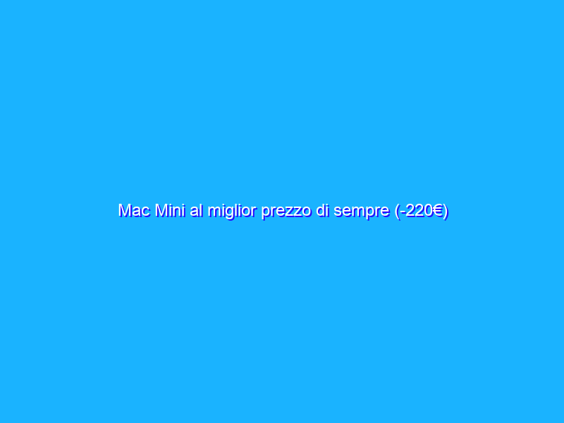 Mac Mini al miglior prezzo di sempre (-220€)
