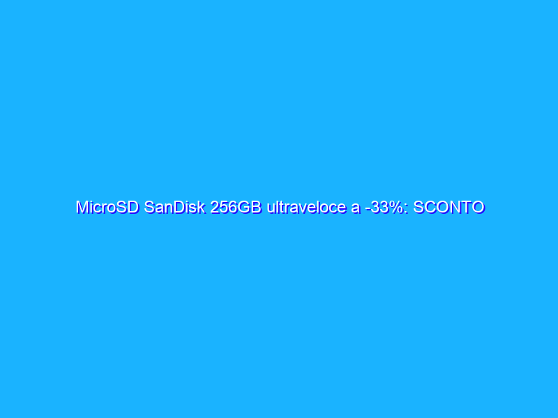 MicroSD SanDisk 256GB ultraveloce a -33%: SCONTO Amazon