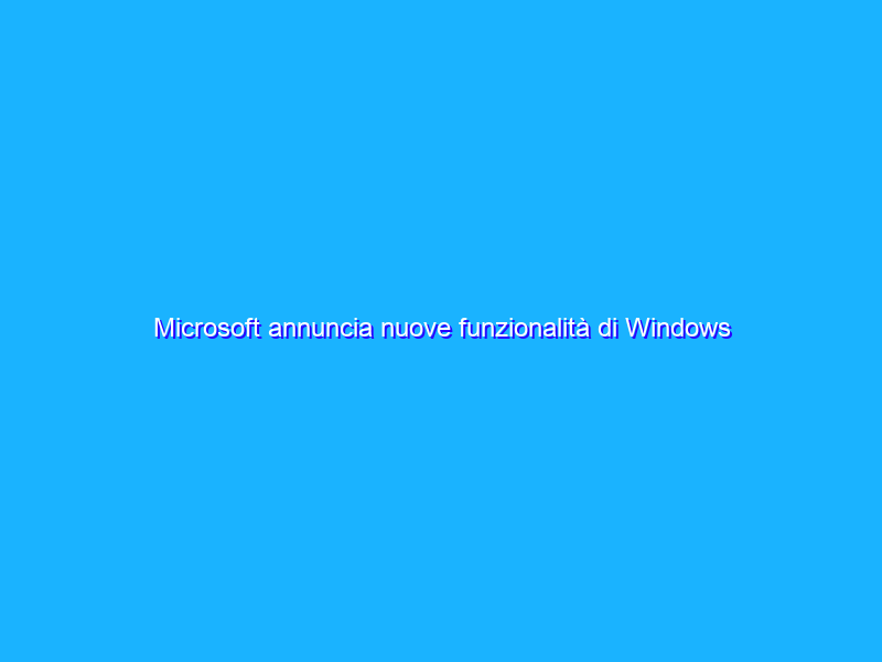 Microsoft annuncia nuove funzionalità di Windows a supporto del lavoro ibrido