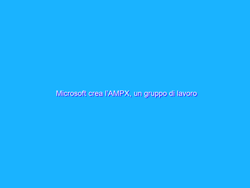 Microsoft crea l’AMPX, un gruppo di lavoro dedicato ad Android