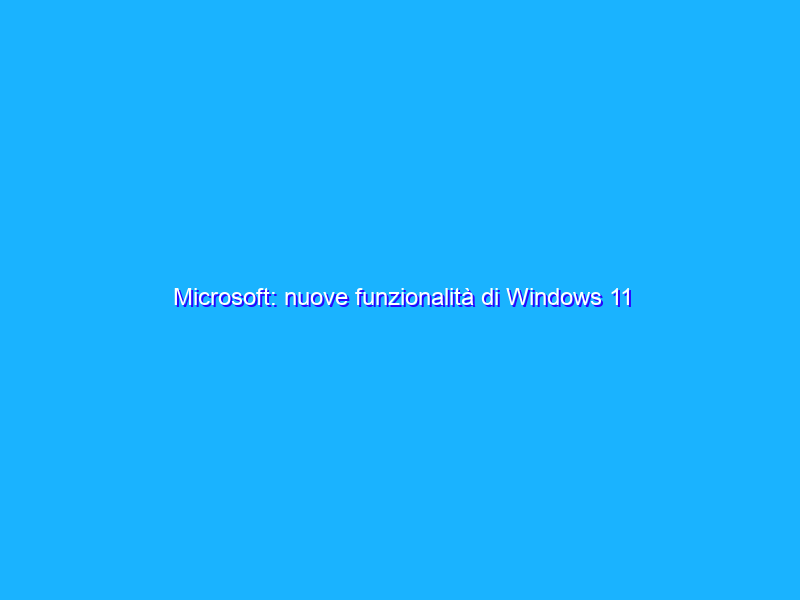 Microsoft: nuove funzionalità di Windows 11