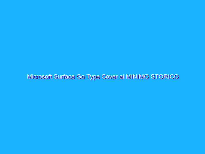 Microsoft Surface Go Type Cover al MINIMO STORICO su Amazon (-60%)