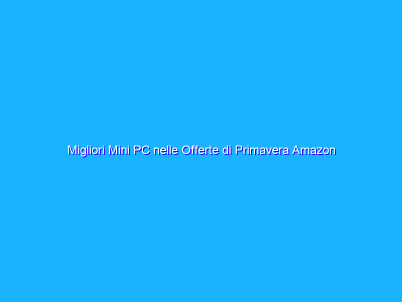 Migliori Mini PC nelle Offerte di Primavera Amazon