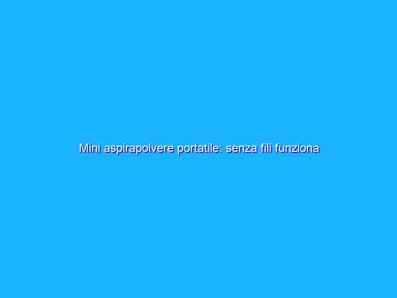 Mini aspirapolvere portatile: senza fili funziona OVUNQUE e costa POCO