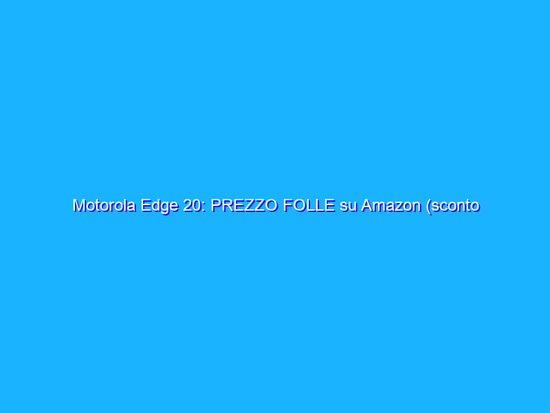 Motorola Edge 20: PREZZO FOLLE su Amazon (sconto di 154€)