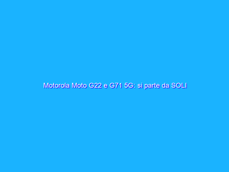 Motorola Moto G22 e G71 5G: si parte da SOLI 179,90€