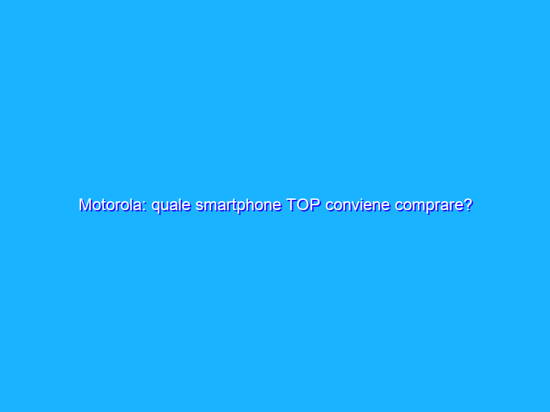 Motorola: quale smartphone TOP conviene comprare?