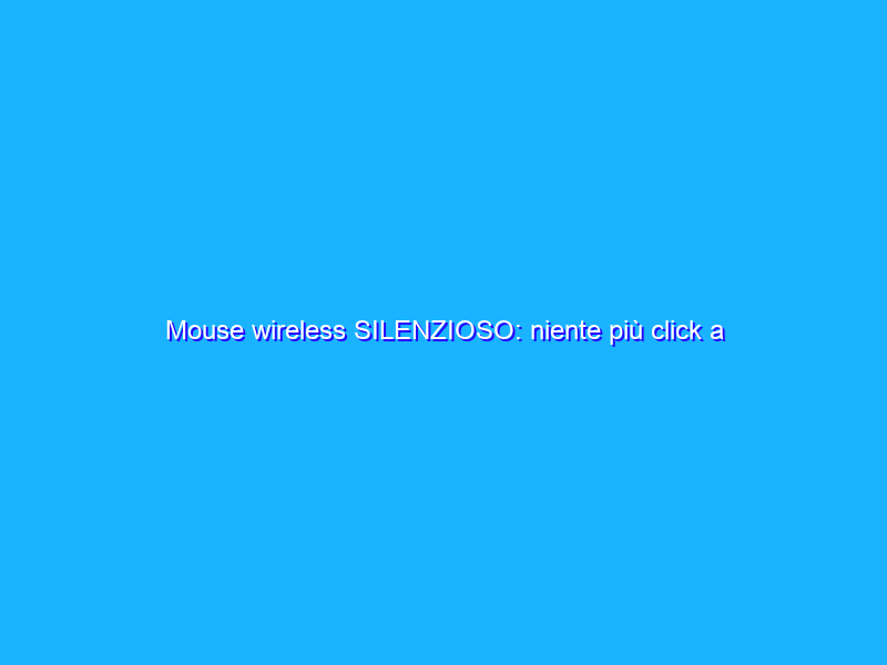 Mouse wireless SILENZIOSO: niente più click a destra e manca (10€)