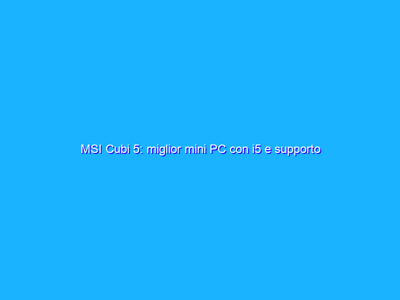 MSI Cubi 5: miglior mini PC con i5 e supporto montaggio VESA ad un prezzo SUPER su Amazon